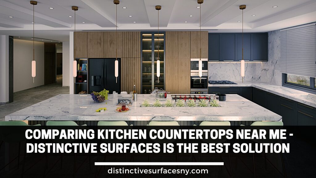 Comparing Kitchen Countertops Near Me - Distinctive Surfaces is the Best Solution